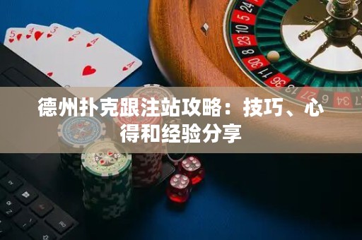 德州撲克跟注站攻略：技巧、心得和經(jīng)驗(yàn)分享