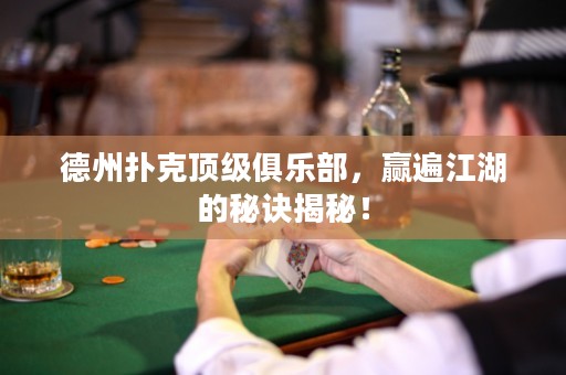 德州撲克頂級(jí)俱樂部，贏遍江湖的秘訣揭秘！