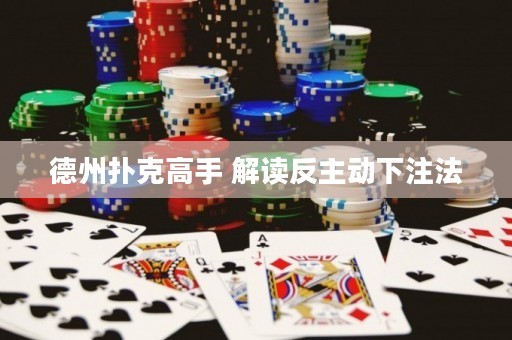德州撲克高手 解讀反主動(dòng)下注法