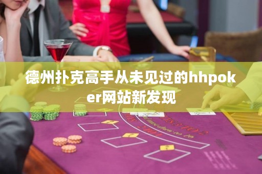 德州撲克高手從未見(jiàn)過(guò)的hhpoker網(wǎng)站新發(fā)現(xiàn)