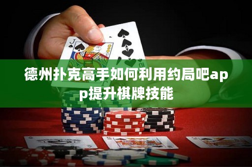 德州撲克高手如何利用約局吧app提升棋牌技能