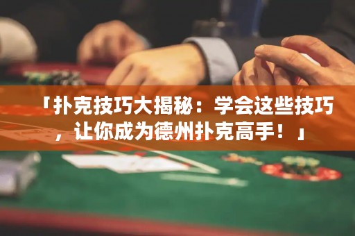 「撲克技巧大揭秘：學(xué)會(huì)這些技巧，讓你成為德州撲克高手！」