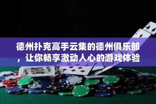 德州撲克高手云集的德州俱樂部，讓你暢享激動人心的游戲體驗(yàn)！