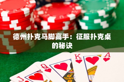 德州撲克馬腳高手：征服撲克桌的秘訣