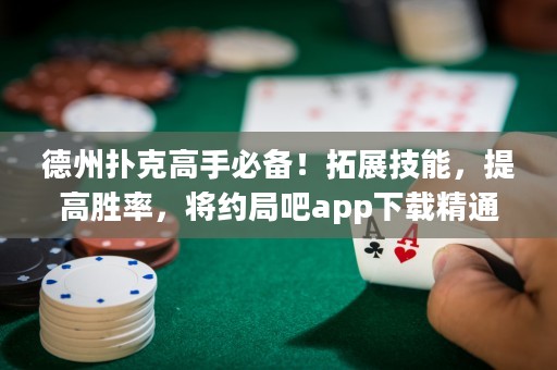 德州撲克高手必備！拓展技能，提高勝率，將約局吧app下載精通！