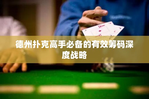 德州撲克高手必備的有效籌碼深度戰(zhàn)略