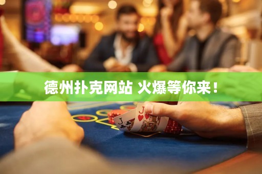 德州撲克網(wǎng)站 火爆等你來！