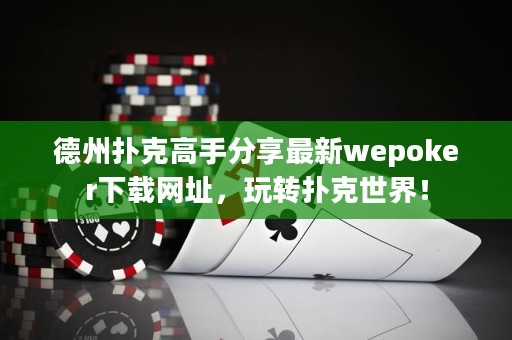 德州撲克高手分享最新wepoker下載網(wǎng)址，玩轉(zhuǎn)撲克世界！
