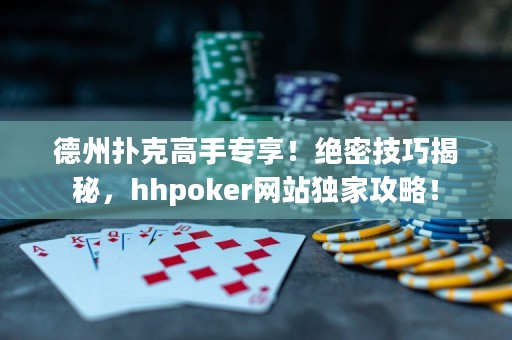 德州撲克高手專享！絕密技巧揭秘，hhpoker網(wǎng)站獨(dú)家攻略！