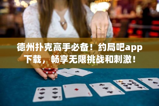 德州撲克高手必備！約局吧app下載，暢享無限挑戰(zhàn)和刺激！