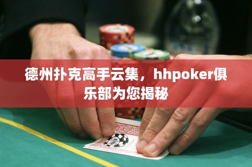 德州撲克高手云集，hhpoker俱樂部為您揭秘