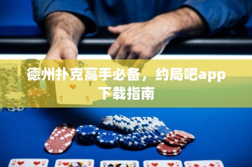 德州撲克高手必備，約局吧app下載指南