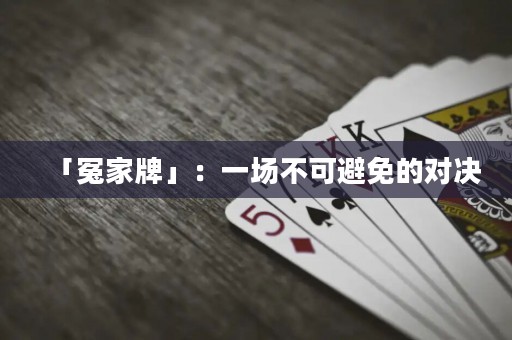 「冤家牌」：一場(chǎng)不可避免的對(duì)決