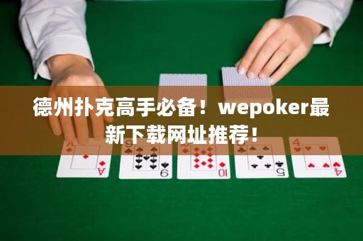 德州撲克高手必備！wepoker最新下載網(wǎng)址推薦！