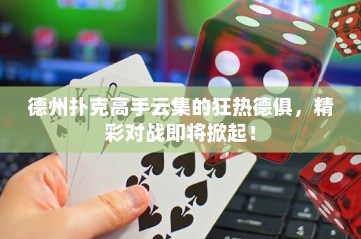 德州撲克高手云集的狂熱德俱，精彩對戰(zhàn)即將掀起！