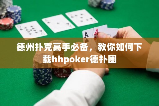 德州撲克高手必備，教你如何下載hhpoker德?lián)淙? title=