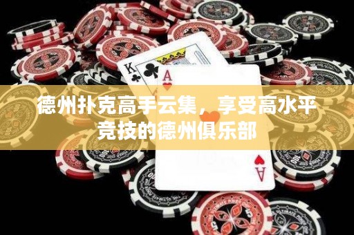 德州撲克高手云集，享受高水平競技的德州俱樂部