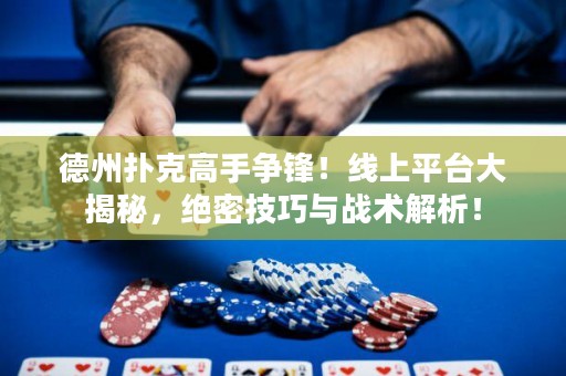 德州撲克高手爭鋒！線上平臺大揭秘，絕密技巧與戰(zhàn)術(shù)解析！