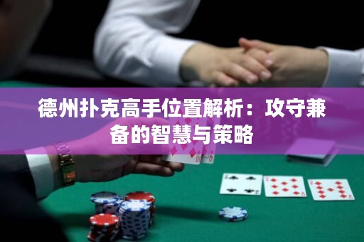 德州撲克高手位置解析：攻守兼?zhèn)涞闹腔叟c策略