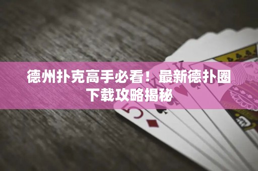 德州撲克高手必看！最新德?lián)淙ο螺d攻略揭秘