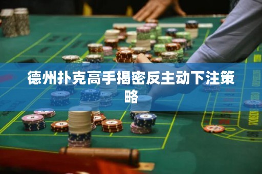 德州撲克高手揭密反主動(dòng)下注策略