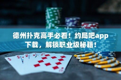 德州撲克高手必看！約局吧app下載，解鎖職業(yè)級(jí)秘籍！