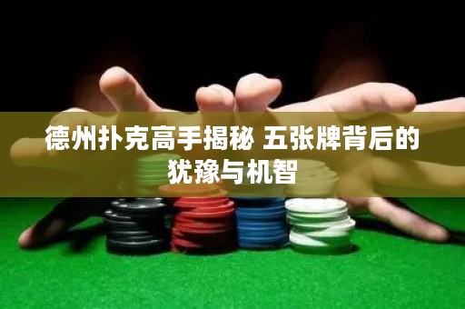 德州撲克高手揭秘 五張牌背后的猶豫與機(jī)智