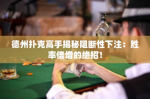 德州撲克高手揭秘阻斷性下注：勝率倍增的絕招！