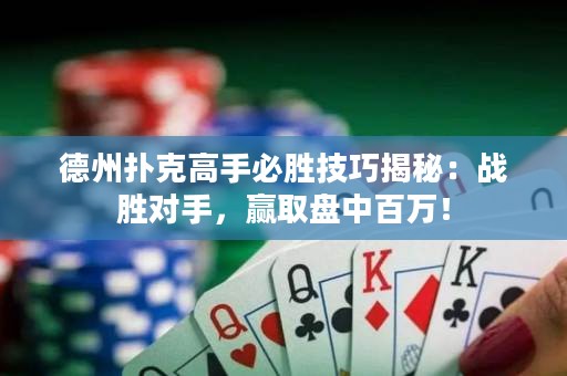 德州撲克高手必勝技巧揭秘：戰(zhàn)勝對(duì)手，贏取盤(pán)中百萬(wàn)！
