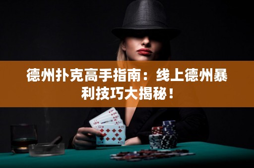 德州撲克高手指南：線上德州暴利技巧大揭秘！