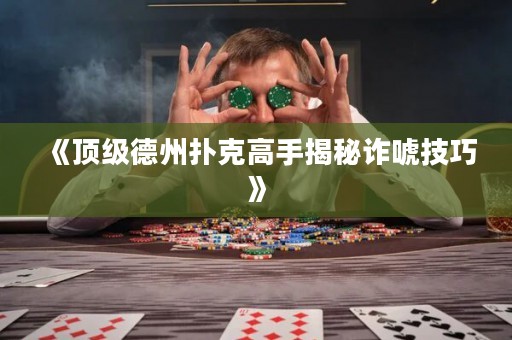 《頂級德州撲克高手揭秘詐唬技巧》