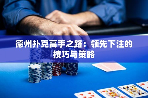 德州撲克高手之路：領(lǐng)先下注的技巧與策略