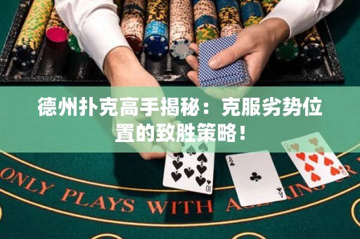德州撲克高手揭秘：克服劣勢位置的致勝策略！
