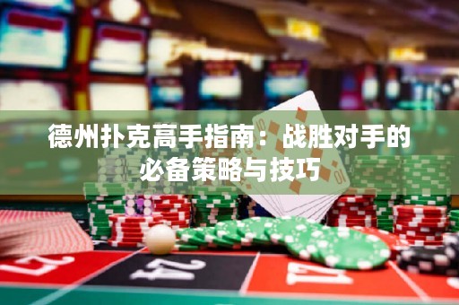 德州撲克高手指南：戰(zhàn)勝對(duì)手的必備策略與技巧