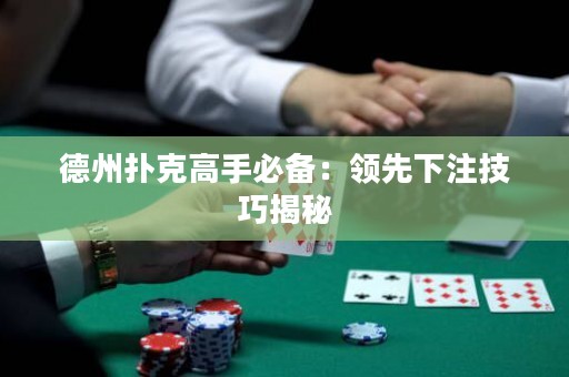 德州撲克高手必備：領(lǐng)先下注技巧揭秘