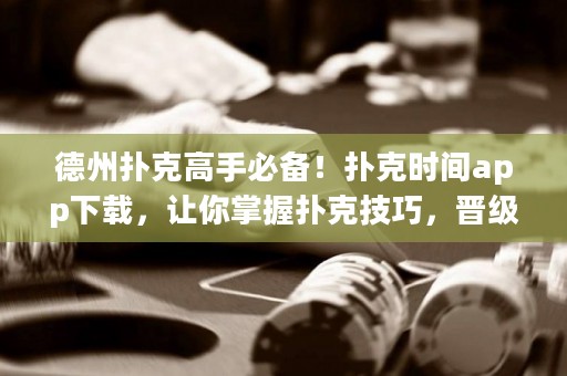 德州撲克高手必備！撲克時(shí)間app下載，讓你掌握撲克技巧，晉級(jí)玩家！