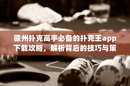 德州撲克高手必備的撲克王app下載攻略，解析背后的技巧與策略