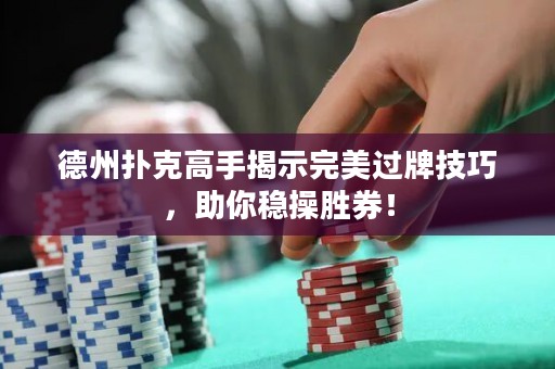德州撲克高手揭示完美過牌技巧，助你穩(wěn)操勝券！