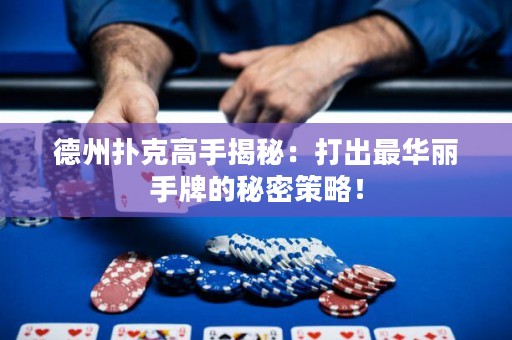 德州撲克高手揭秘：打出最華麗手牌的秘密策略！