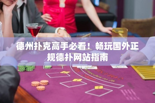 德州撲克高手必看！暢玩國外正規(guī)德?lián)渚W(wǎng)站指南