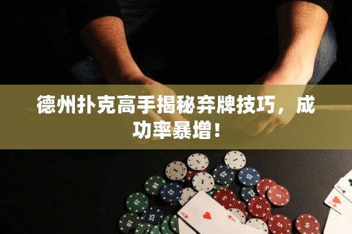 德州撲克高手揭秘棄牌技巧，成功率暴增！