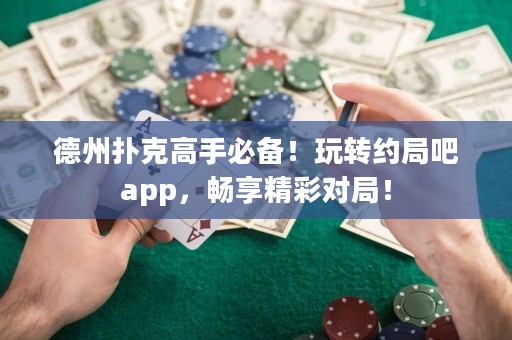 德州撲克高手必備！玩轉(zhuǎn)約局吧app，暢享精彩對(duì)局！