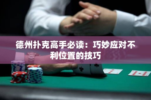 德州撲克高手必讀：巧妙應(yīng)對(duì)不利位置的技巧