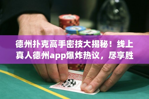 德州撲克高手密技大揭秘！線上真人德州app爆炸熱議，盡享勝率飆升！