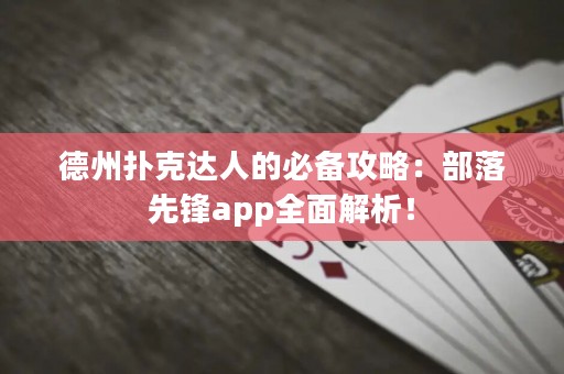 德州撲克達(dá)人的必備攻略：部落先鋒app全面解析！