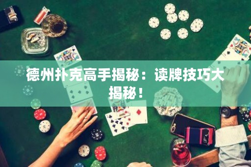 德州撲克高手揭秘：讀牌技巧大揭秘！