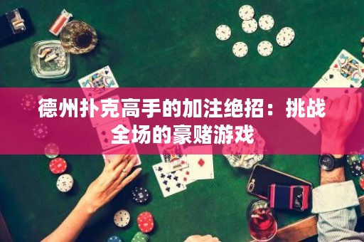德州撲克高手的加注絕招：挑戰(zhàn)全場的豪賭游戲