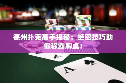 德州撲克高手揭秘：絕密技巧助你稱霸牌桌！