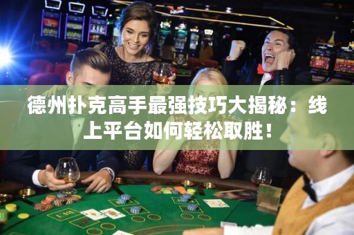 德州撲克高手最強技巧大揭秘：線上平臺如何輕松取勝！