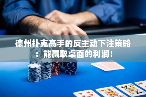 德州撲克高手的反主動下注策略：能贏取桌面的利潤！